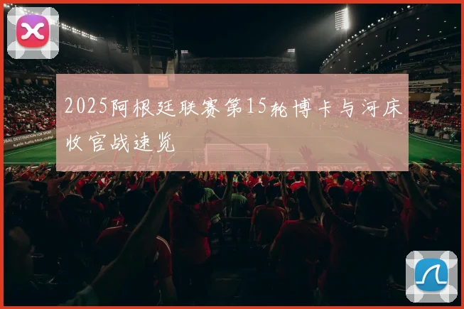 2025阿根廷联赛第15轮博卡与河床收官战速览