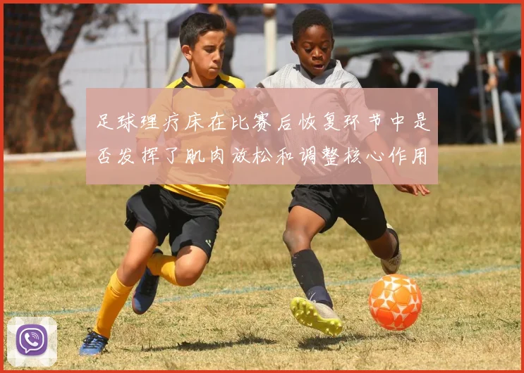 足球理疗床在比赛后恢复环节中是否发挥了肌肉放松和调整核心作用