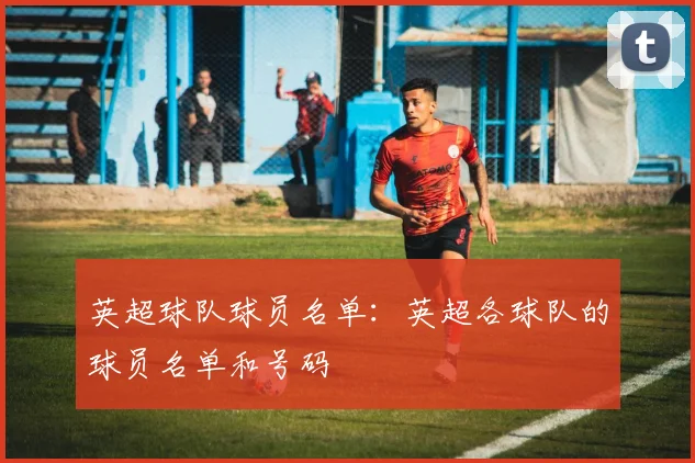 英超球队球员名单：英超各球队的球员名单和号码