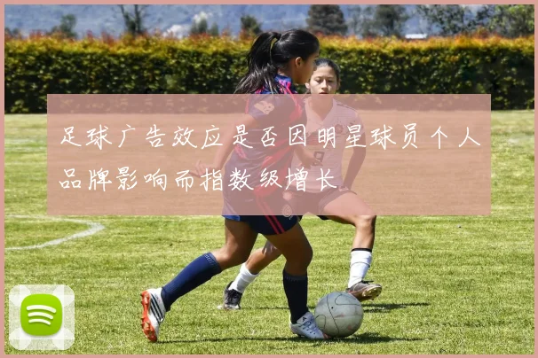 足球广告效应是否因明星球员个人品牌影响而指数级增长