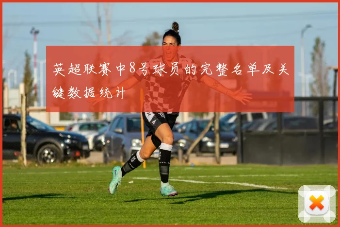 英超联赛中8号球员的完整名单及关键数据统计