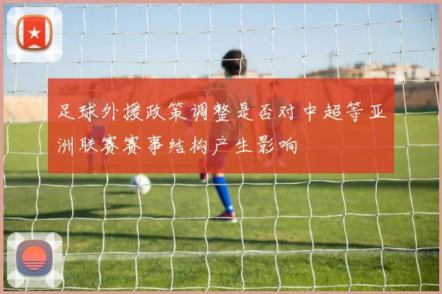足球外援政策调整是否对中超等亚洲联赛赛事结构产生影响