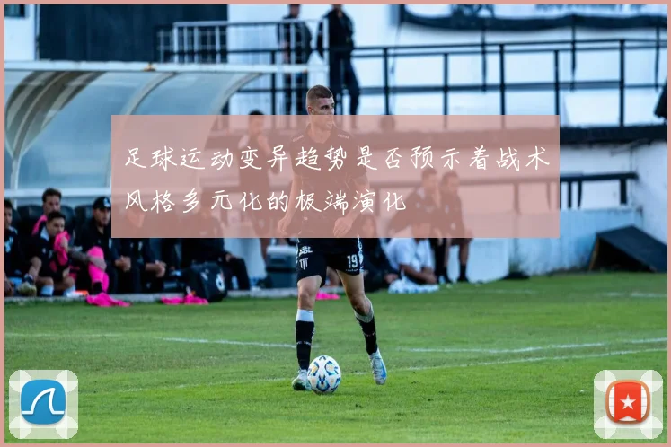 足球运动变异趋势是否预示着战术风格多元化的极端演化