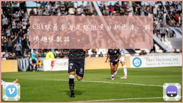 CBA球员参与足球胜负分析图表，跨项趣味数据