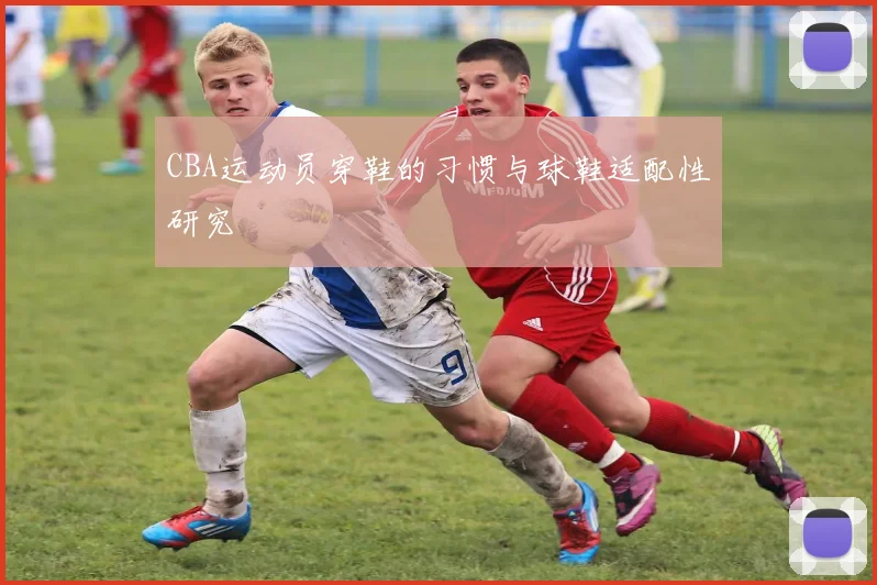 CBA运动员穿鞋的习惯与球鞋适配性研究